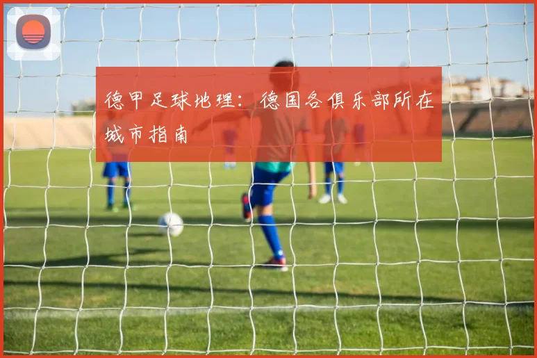德甲足球地理：德国各俱乐部所在城市指南