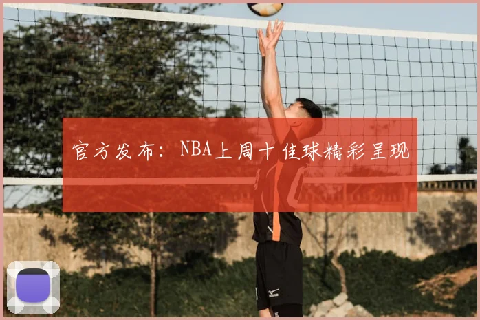 官方发布：NBA上周十佳球精彩呈现