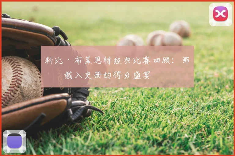 科比·布莱恩特经典比赛回顾：那些载入史册的得分盛宴