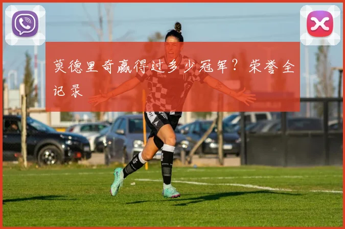 莫德里奇赢得过多少冠军？荣誉全记录