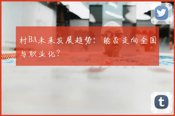 村BA未来发展趋势:能否走向全国与职业化?