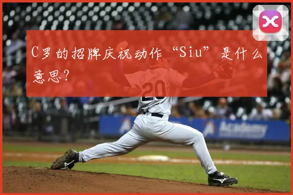 C罗的招牌庆祝动作“Siu”是什么意思？