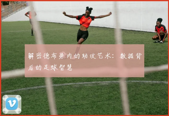 解密德布劳内的助攻艺术：数据背后的足球智慧