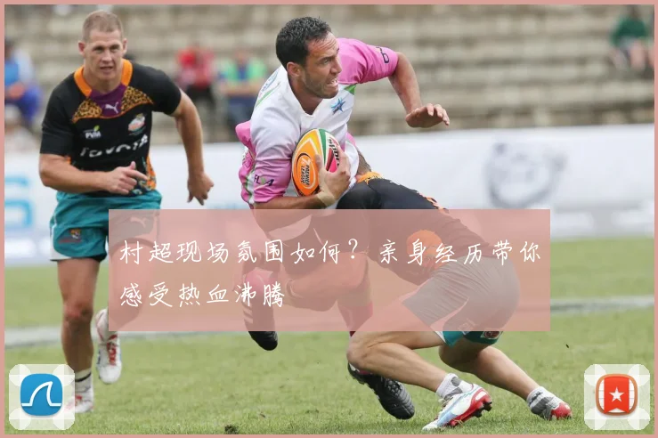 村超现场氛围如何？亲身经历带你感受热血沸腾
