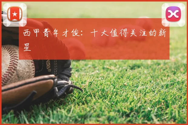 西甲青年才俊：十大值得关注的新星