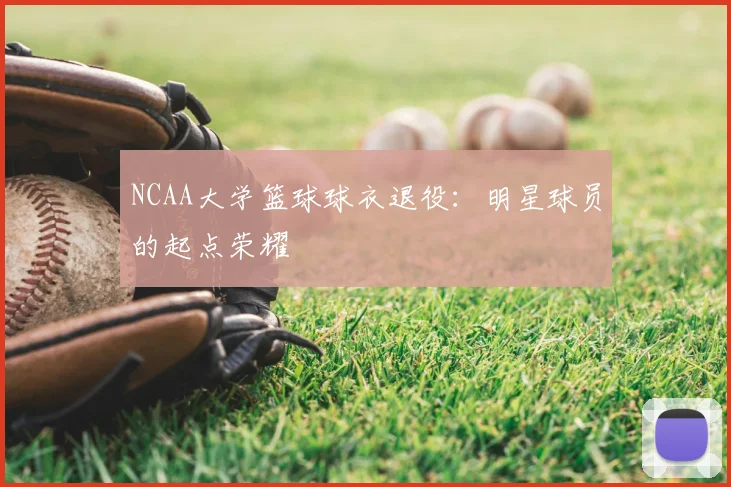 NCAA大学篮球球衣退役：明星球员的起点荣耀
