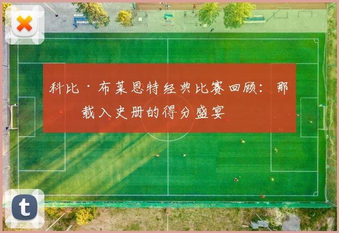 科比·布莱恩特经典比赛回顾：那些载入史册的得分盛宴
