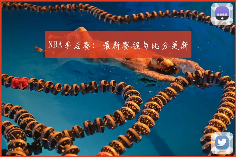 NBA季后赛：最新赛程与比分更新