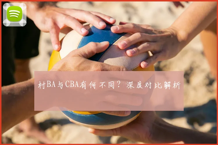 村BA与CBA有何不同?深度对比解析