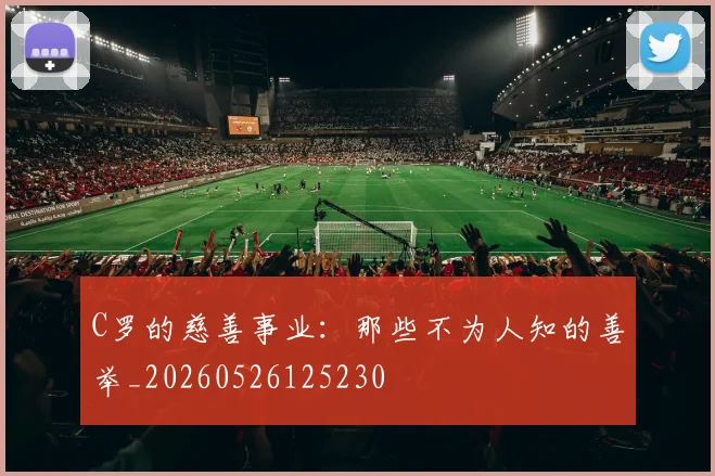C罗的慈善事业:那些不为人知的善举_20260526125230