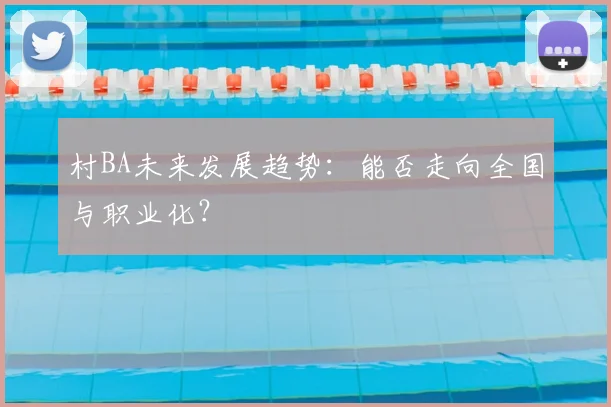 村BA未来发展趋势:能否走向全国与职业化?